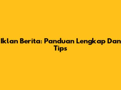 Iklan Berita: Panduan Lengkap Dan Tips