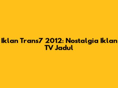 Iklan Trans7 2012: Nostalgia Iklan TV Jadul