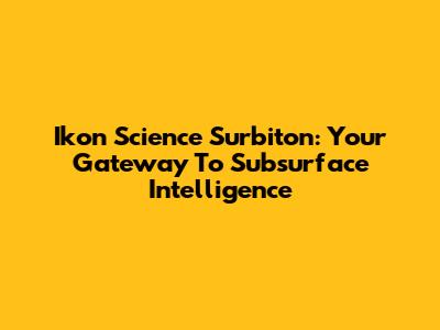 Ikon Science Surbiton: Your Gateway To Subsurface Intelligence