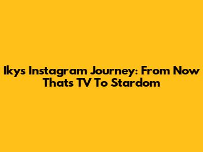 Iky's Instagram Journey: From Now Thats TV To Stardom