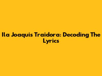 Ila Joaqui's 'Traidora': Decoding The Lyrics