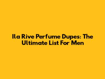 Ila Rive Perfume Dupes: The Ultimate List For Men