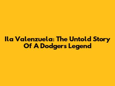 Ila Valenzuela: The Untold Story Of A Dodgers Legend
