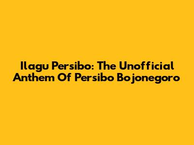 Ilagu Persibo: The Unofficial Anthem Of Persibo Bojonegoro