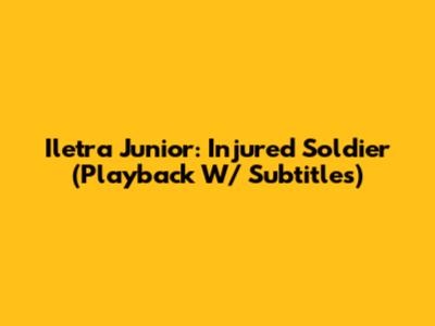 Iletra Junior: Injured Soldier (Playback W/ Subtitles)