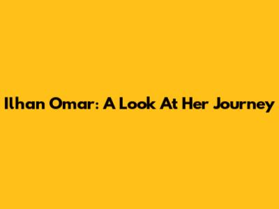 Ilhan Omar: A Look At Her Journey