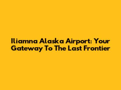 Iliamna Alaska Airport: Your Gateway To The Last Frontier