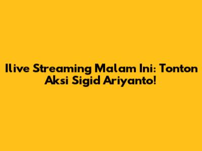 Ilive Streaming Malam Ini: Tonton Aksi Sigid Ariyanto!