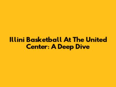 Illini Basketball At The United Center: A Deep Dive