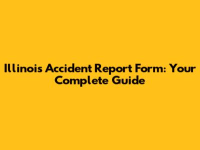 Illinois Accident Report Form: Your Complete Guide