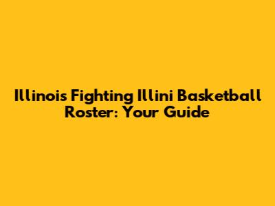 Illinois Fighting Illini Basketball Roster: Your Guide