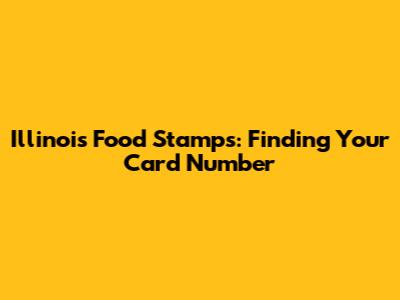 Illinois Food Stamps: Finding Your Card Number