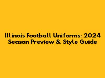Illinois Football Uniforms: 2024 Season Preview & Style Guide