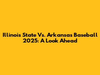 Illinois State Vs. Arkansas Baseball 2025: A Look Ahead