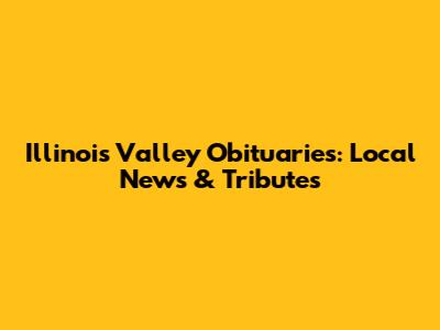 Illinois Valley Obituaries: Local News & Tributes