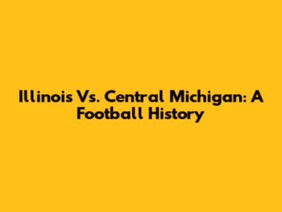 Illinois Vs. Central Michigan: A Football History