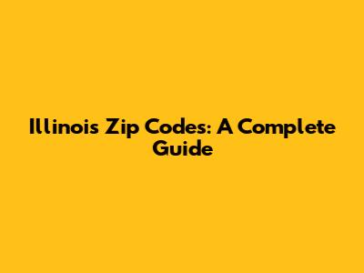 Illinois Zip Codes: A Complete Guide