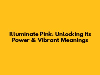 Illuminate Pink: Unlocking Its Power & Vibrant Meanings