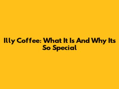 Illy Coffee: What It Is And Why It's So Special