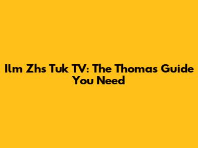 Ilm Zhs Tuk TV: The Thomas Guide You Need