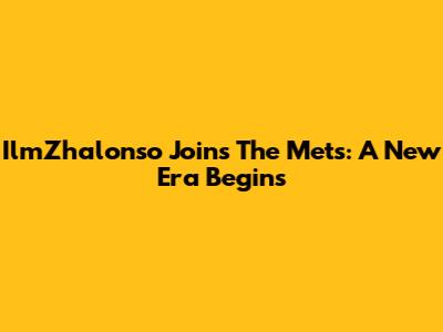 IlmZhalonso Joins The Mets: A New Era Begins