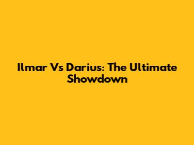 Ilmar Vs Darius: The Ultimate Showdown
