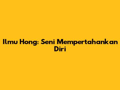 Ilmu Hong: Seni Mempertahankan Diri