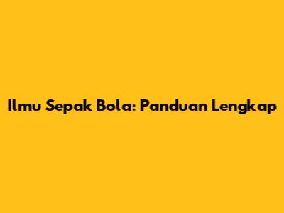 Ilmu Sepak Bola: Panduan Lengkap