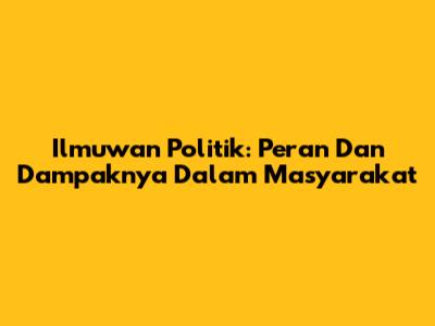 Ilmuwan Politik: Peran Dan Dampaknya Dalam Masyarakat