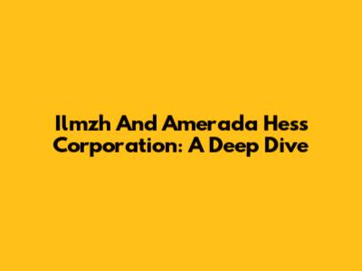 Ilmzh And Amerada Hess Corporation: A Deep Dive