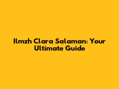 Ilmzh Clara Salaman: Your Ultimate Guide