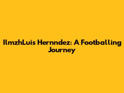 IlmzhLuis Hernndez: A Footballing Journey