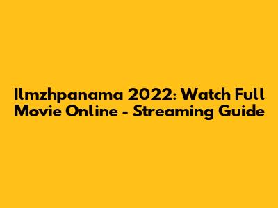 Ilmzhpanama 2022: Watch Full Movie Online - Streaming Guide