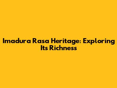 Imadura Rasa Heritage: Exploring Its Richness