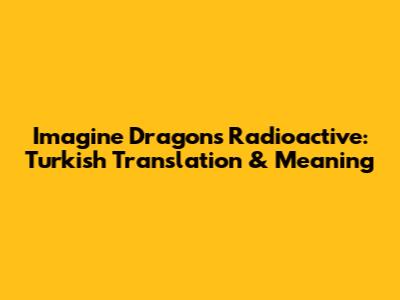 Imagine Dragons Radioactive: Turkish Translation & Meaning