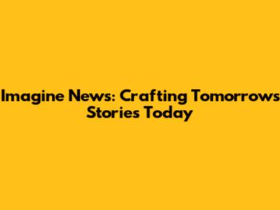Imagine News: Crafting Tomorrow's Stories Today