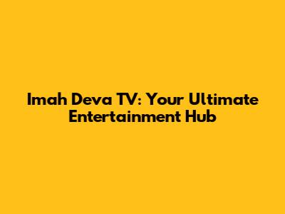Imah Deva TV: Your Ultimate Entertainment Hub