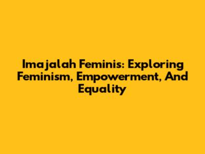 Imajalah Feminis: Exploring Feminism, Empowerment, And Equality