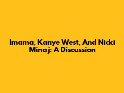 Imama, Kanye West, And Nicki Minaj: A Discussion