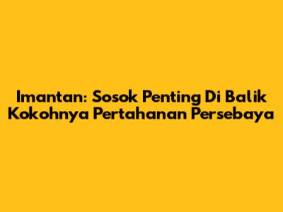 Imantan: Sosok Penting Di Balik Kokohnya Pertahanan Persebaya