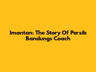 Imantan: The Story Of Persib Bandung's Coach