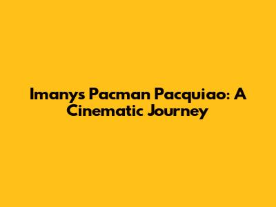 Imany's Pacman Pacquiao: A Cinematic Journey