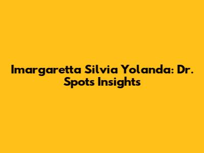 Imargaretta Silvia Yolanda: Dr. Spot's Insights