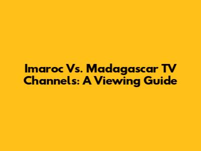 Imaroc Vs. Madagascar TV Channels: A Viewing Guide
