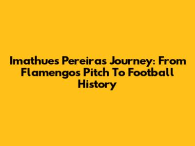 Imathues Pereira's Journey: From Flamengo's Pitch To Football History