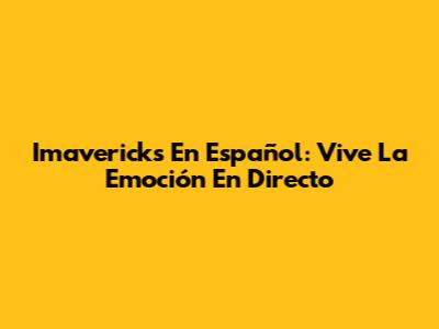 Imavericks En Español: Vive La Emoción En Directo