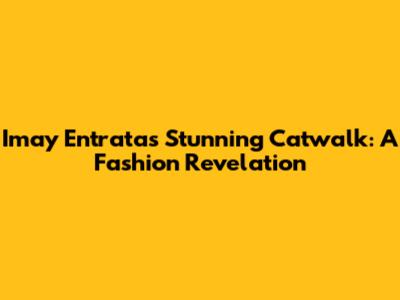 Imay Entrata's Stunning Catwalk: A Fashion Revelation