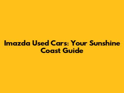 Imazda Used Cars: Your Sunshine Coast Guide