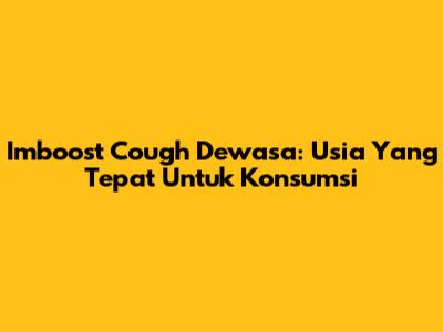 Imboost Cough Dewasa: Usia Yang Tepat Untuk Konsumsi