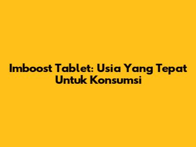 Imboost Tablet: Usia Yang Tepat Untuk Konsumsi